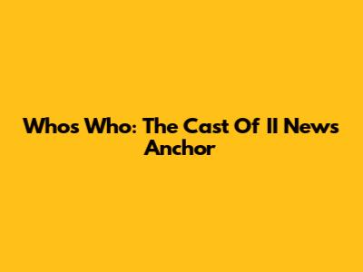 Who's Who: The Cast Of II News Anchor