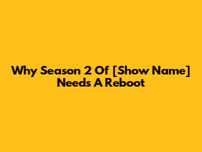 Why Season 2 Of [Show Name] Needs A Reboot