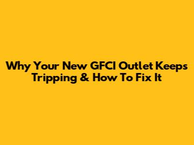 Why Your New GFCI Outlet Keeps Tripping & How To Fix It