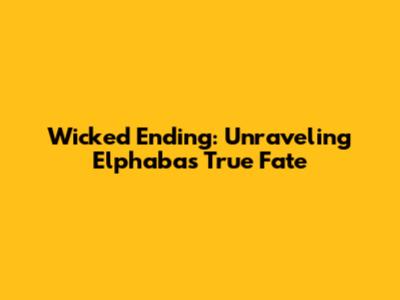 Wicked Ending: Unraveling Elphaba's True Fate