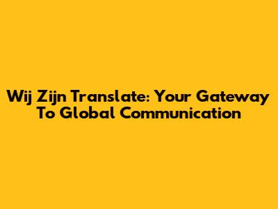 Wij Zijn Translate: Your Gateway To Global Communication