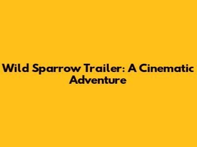 Wild Sparrow Trailer: A Cinematic Adventure