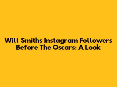 Will Smith's Instagram Followers Before The Oscars: A Look