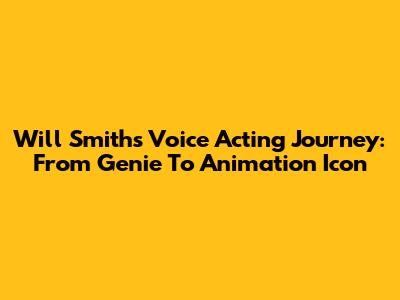 Will Smith's Voice Acting Journey: From Genie To Animation Icon