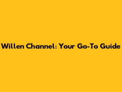 Willen Channel: Your Go-To Guide
