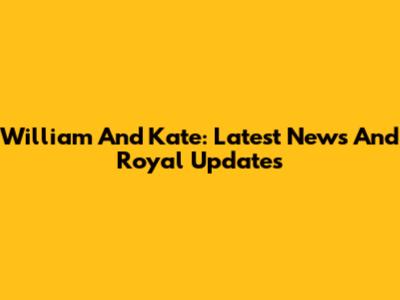 William And Kate: Latest News And Royal Updates
