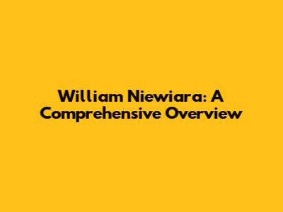 William Niewiara: A Comprehensive Overview
