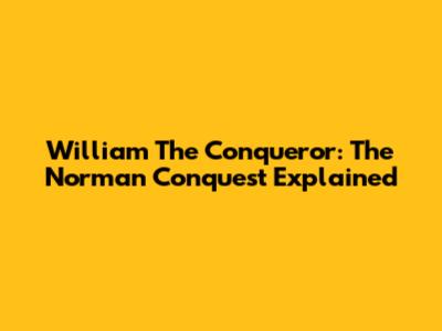 William The Conqueror: The Norman Conquest Explained