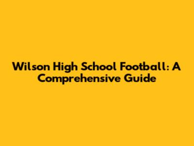 Wilson High School Football: A Comprehensive Guide