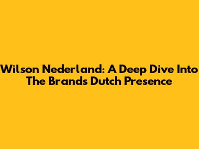 Wilson Nederland: A Deep Dive Into The Brand's Dutch Presence