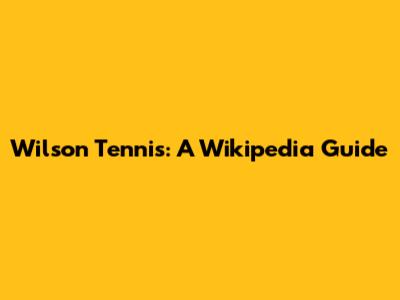Wilson Tennis: A Wikipedia Guide