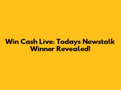 Win Cash Live: Today's Newstalk Winner Revealed!