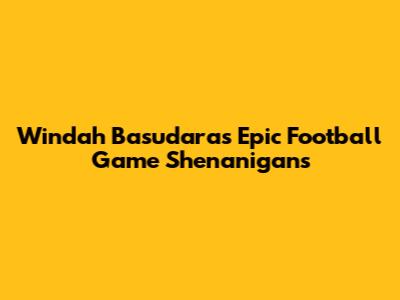 Windah Basudara's Epic Football Game Shenanigans