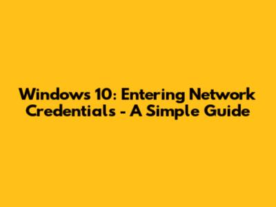 Windows 10: Entering Network Credentials - A Simple Guide