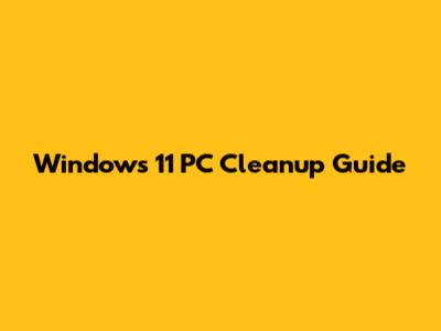 Windows 11 PC Cleanup Guide