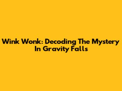 Wink Wonk: Decoding The Mystery In Gravity Falls