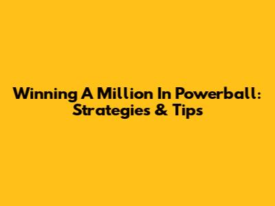 Winning A Million In Powerball: Strategies & Tips