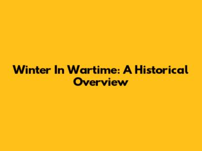 Winter In Wartime: A Historical Overview