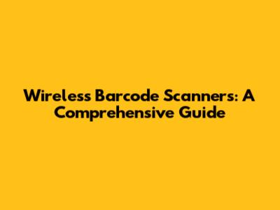 Wireless Barcode Scanners: A Comprehensive Guide