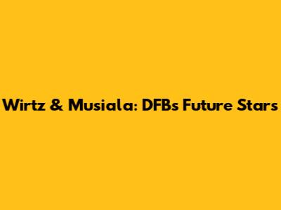 Wirtz & Musiala: DFB's Future Stars