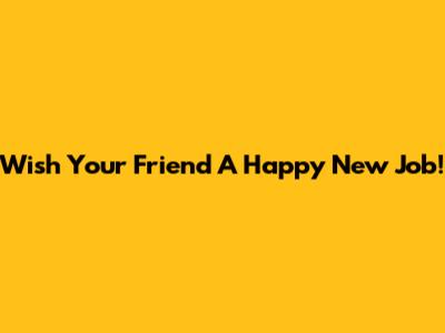 Wish Your Friend A Happy New Job!