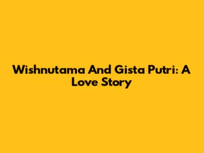 Wishnutama And Gista Putri: A Love Story