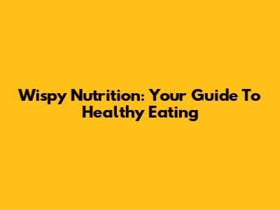 Wispy Nutrition: Your Guide To Healthy Eating