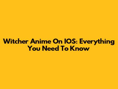 Witcher Anime On IOS: Everything You Need To Know