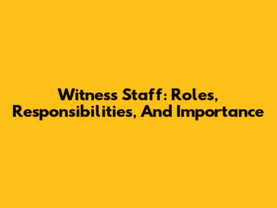 Witness Staff: Roles, Responsibilities, And Importance