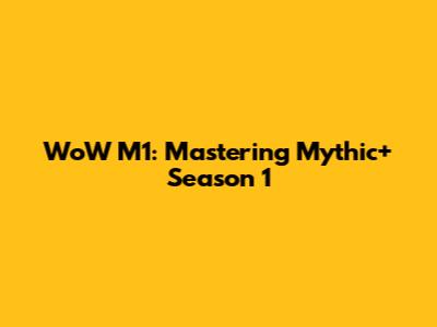 WoW M1: Mastering Mythic+ Season 1