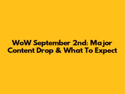 WoW September 2nd: Major Content Drop & What To Expect