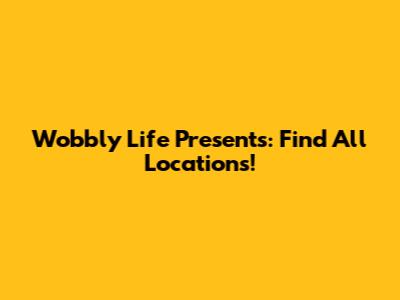 Wobbly Life Presents: Find All Locations!