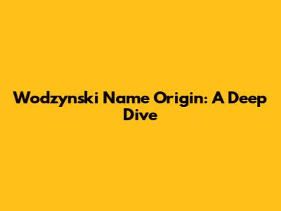 Wodzynski Name Origin: A Deep Dive
