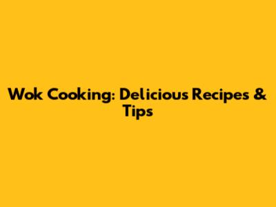 Wok Cooking: Delicious Recipes & Tips