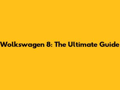 Wolkswagen 8: The Ultimate Guide