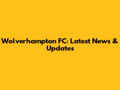Wolverhampton FC: Latest News & Updates