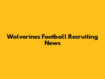 Wolverines Football Recruiting News