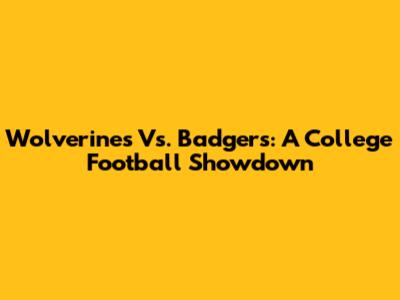 Wolverines Vs. Badgers: A College Football Showdown
