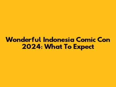 Wonderful Indonesia Comic Con 2024: What To Expect