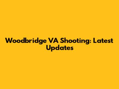 Woodbridge VA Shooting: Latest Updates