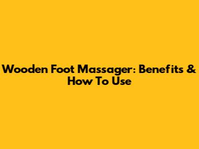 Wooden Foot Massager: Benefits & How To Use