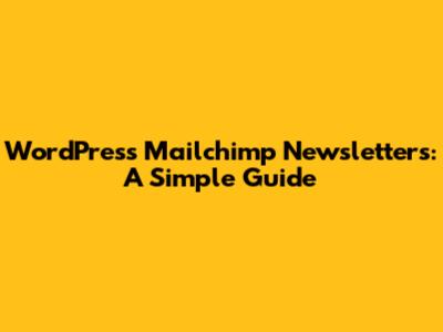 WordPress Mailchimp Newsletters: A Simple Guide