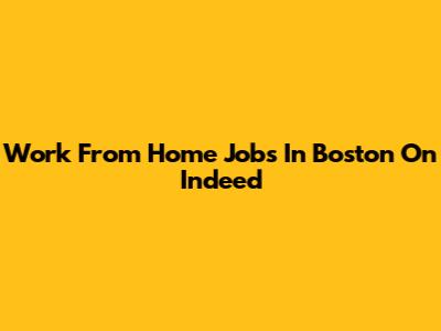 Work From Home Jobs In Boston On Indeed