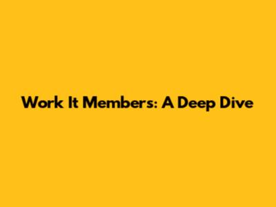 Work It Members: A Deep Dive