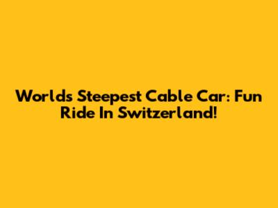 World's Steepest Cable Car: Fun Ride In Switzerland!