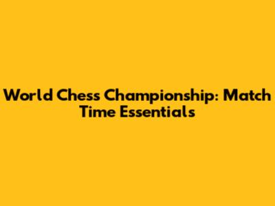 World Chess Championship: Match Time Essentials