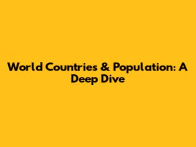 World Countries & Population: A Deep Dive