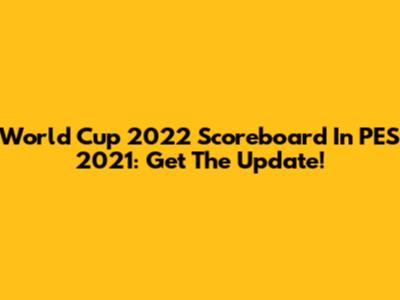 World Cup 2022 Scoreboard In PES 2021: Get The Update!