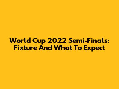 World Cup 2022 Semi-Finals: Fixture And What To Expect