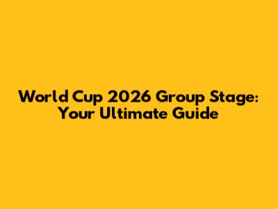 World Cup 2026 Group Stage: Your Ultimate Guide